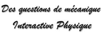 Des questions de mcanique - Interactive Physique